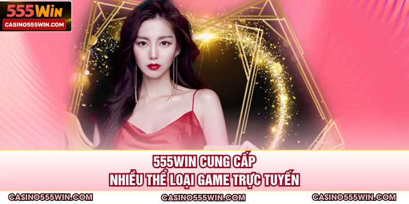 555WIN cung cấp nhiều thể loại game trực tuyến