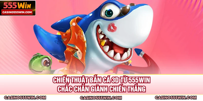 Chiến Thuật Bắn Cá 3D Từ 555WIN Chắc Chắn Giành Chiến Thắng