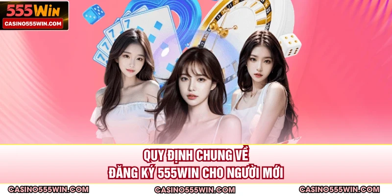 Quy định chung về đăng ký 555WIN cho người mới