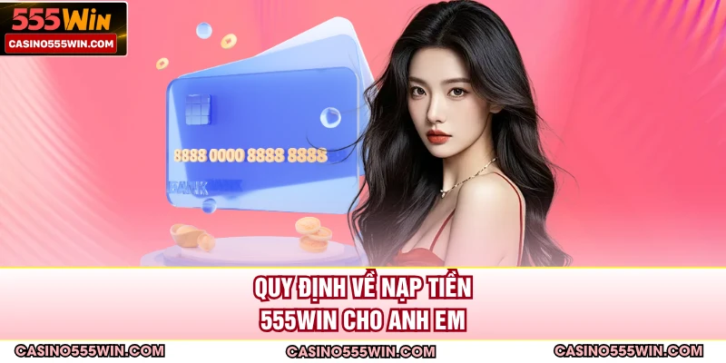 Quy định về nạp tiền 555WIN cho anh em